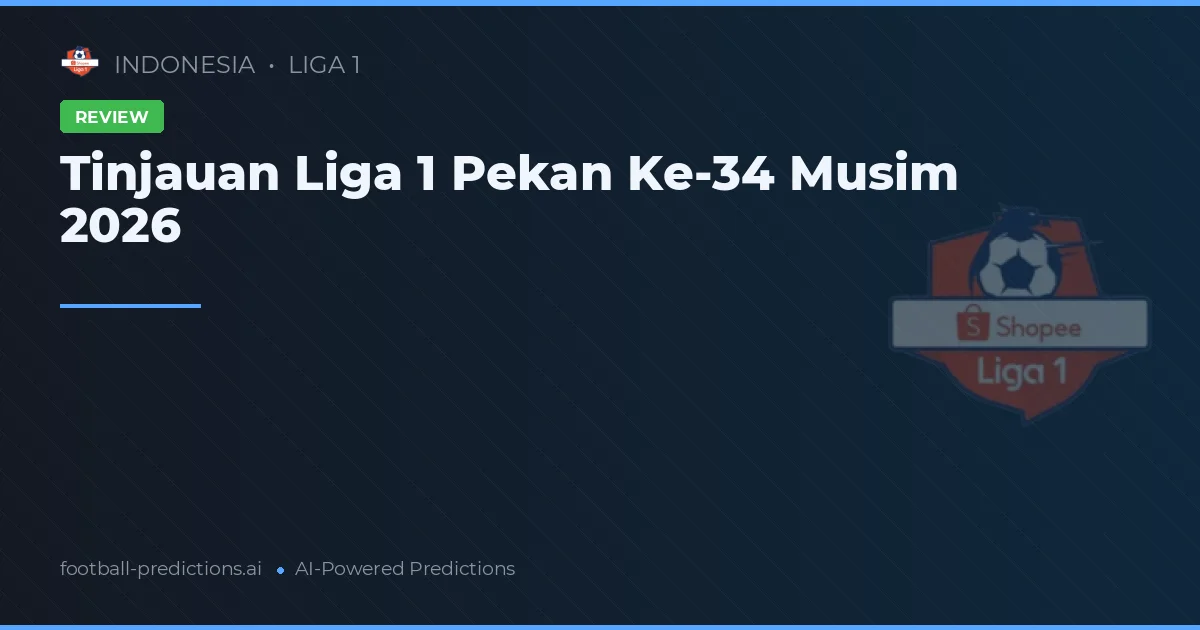 Tinjauan Liga 1 Pekan Ke-34 Musim 2026