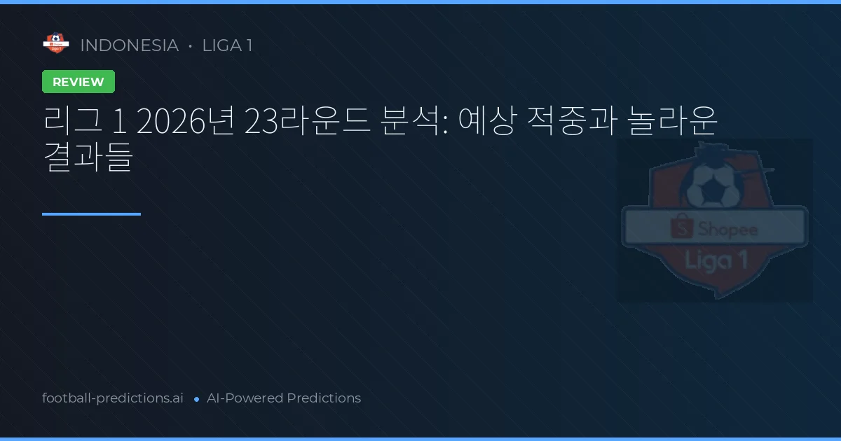 리그 1 2026년 23라운드 분석: 예상 적중과 놀라운 결과들