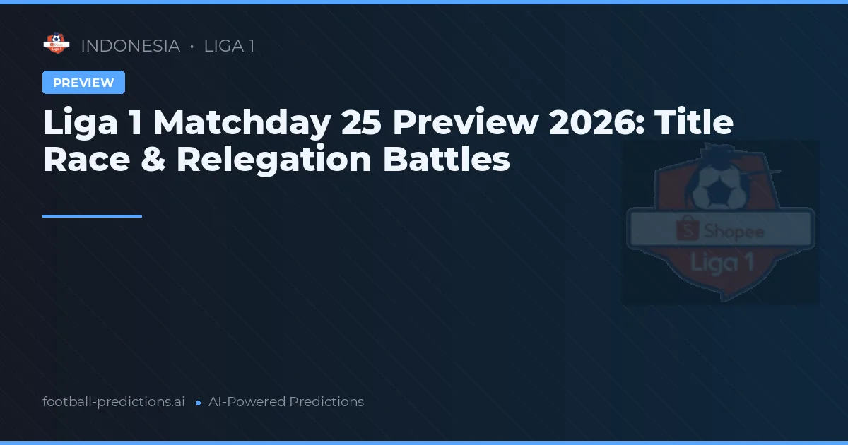 Liga 1 Matchday 25 Preview 2026: Title Race & Relegation Battles