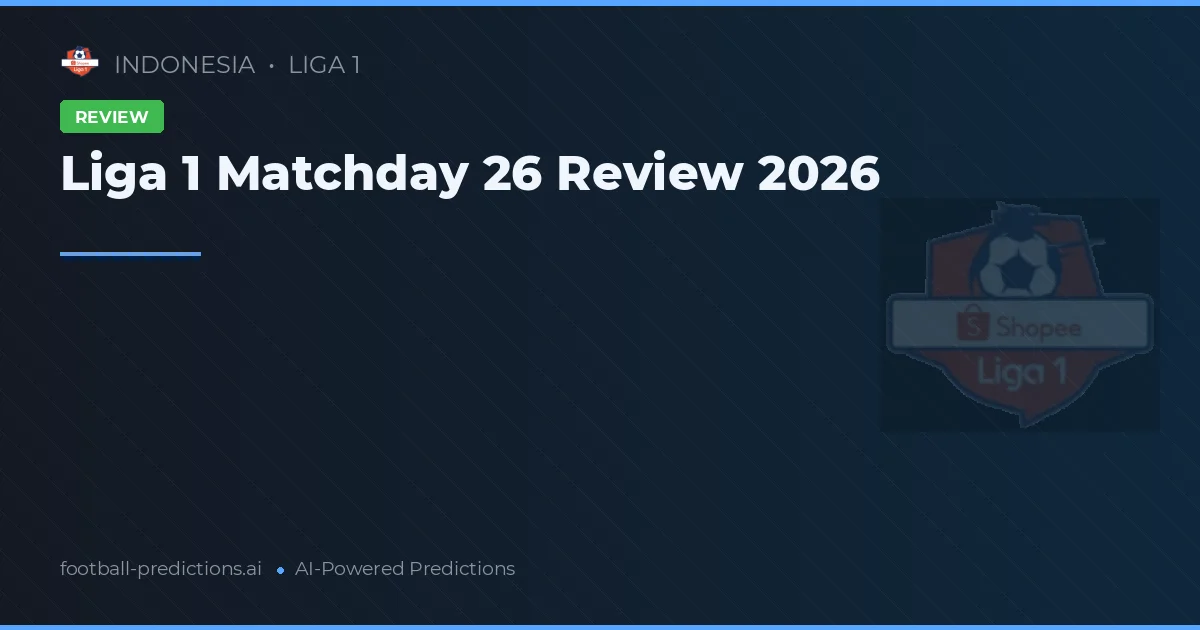 Liga 1 Matchday 26 Review 2026