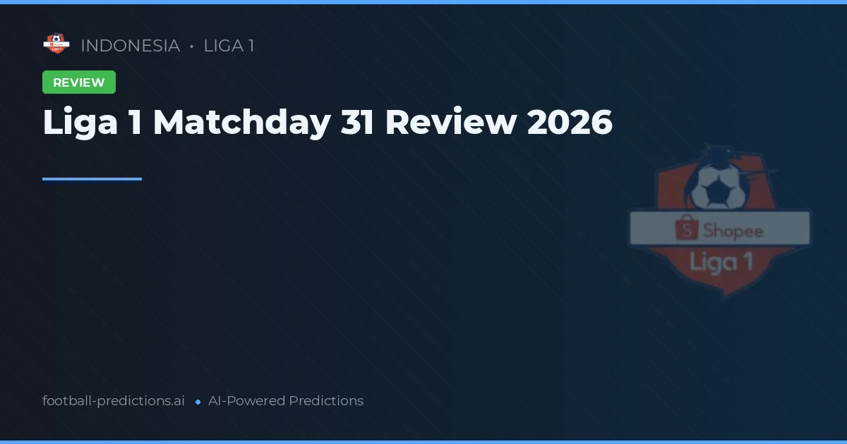 Liga 1 Matchday 31 Review 2026