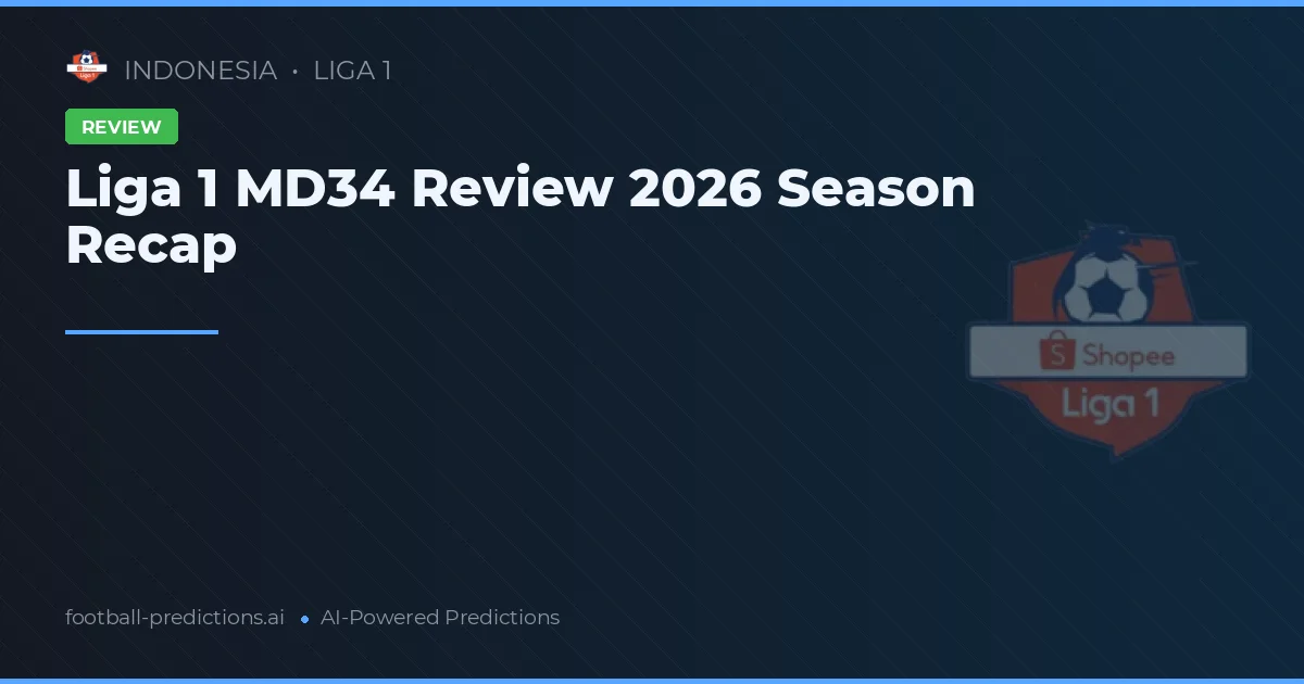 Liga 1 MD34 Review 2026 Season Recap