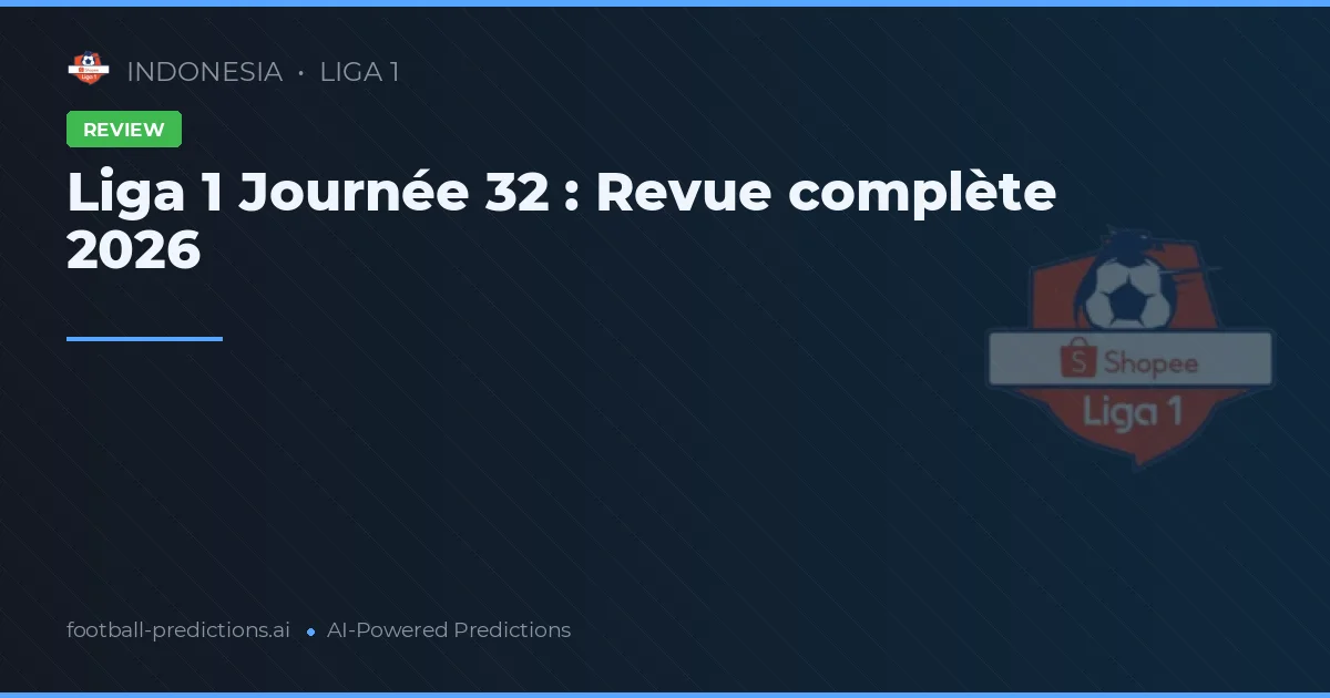 Liga 1 Journée 32 : Revue complète 2026