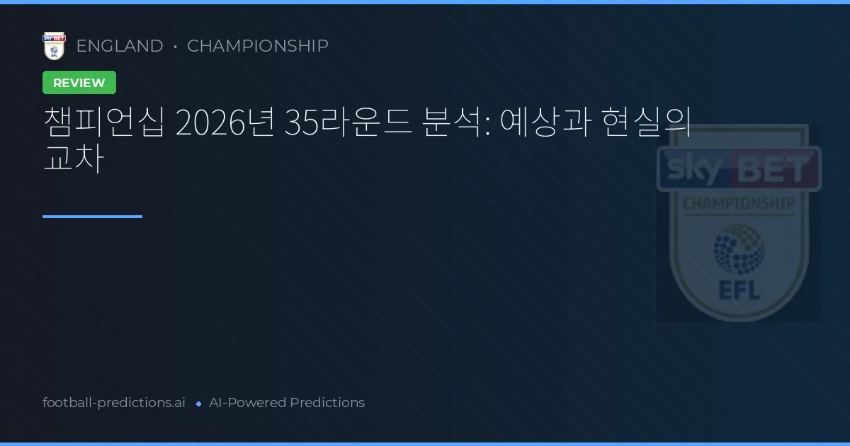 챔피언십 2026년 35라운드 분석: 예상과 현실의 교차