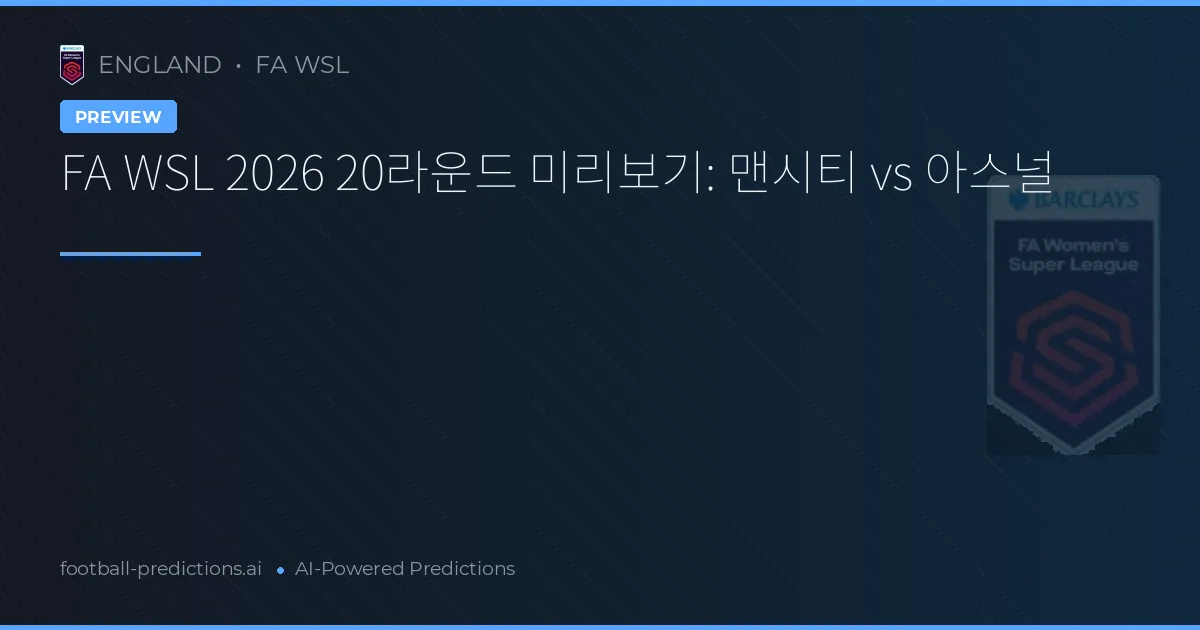 FA WSL 2026 20라운드 미리보기: 맨시티 vs 아스널