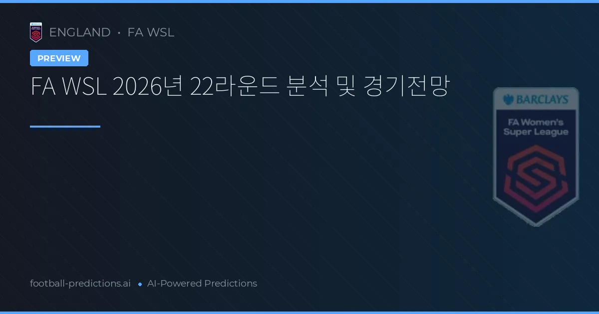 FA WSL 2026년 22라운드 분석 및 경기전망