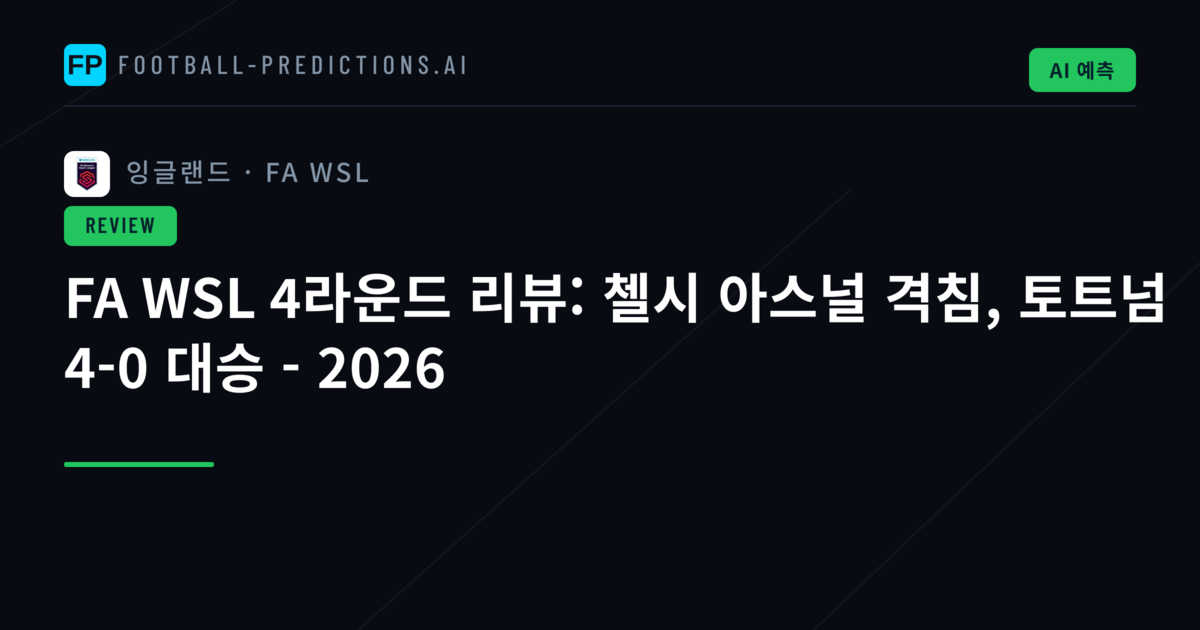 FA WSL 4라운드 리뷰: 첼시 아스널 격침, 토트넘 4-0 대승 - 2026