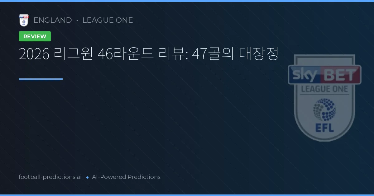 2026 리그원 46라운드 리뷰: 47골의 대장정