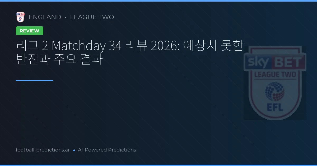 리그 2 Matchday 34 리뷰 2026: 예상치 못한 반전과 주요 결과