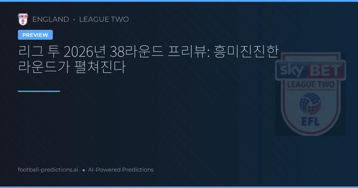 리그 투 2026년 38라운드 프리뷰: 흥미진진한 라운드가 펼쳐진다