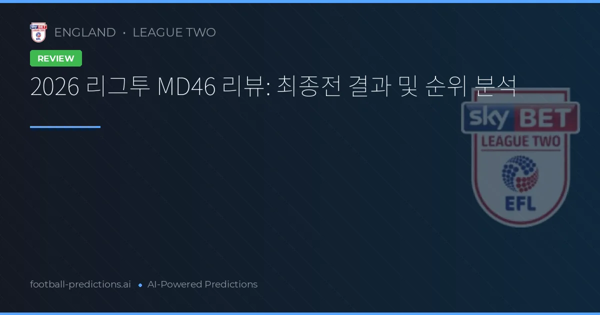 2026 리그투 MD46 리뷰: 최종전 결과 및 순위 분석