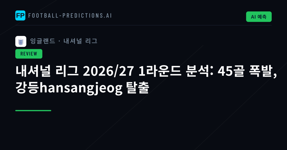 내셔널 리그 2026/27 1라운드 분석: 45골 폭발, 강등hansangjeog 탈출