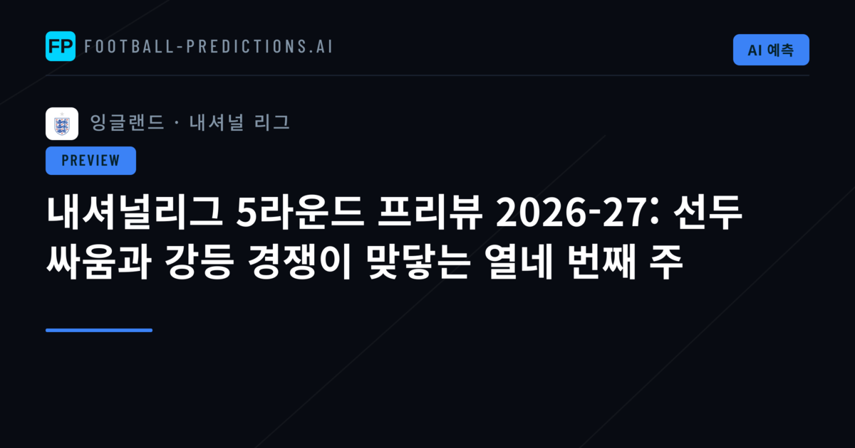 내셔널리그 5라운드 프리뷰 2026-27: 선두 싸움과 강등 경쟁이 맞닿는 열네 번째 주