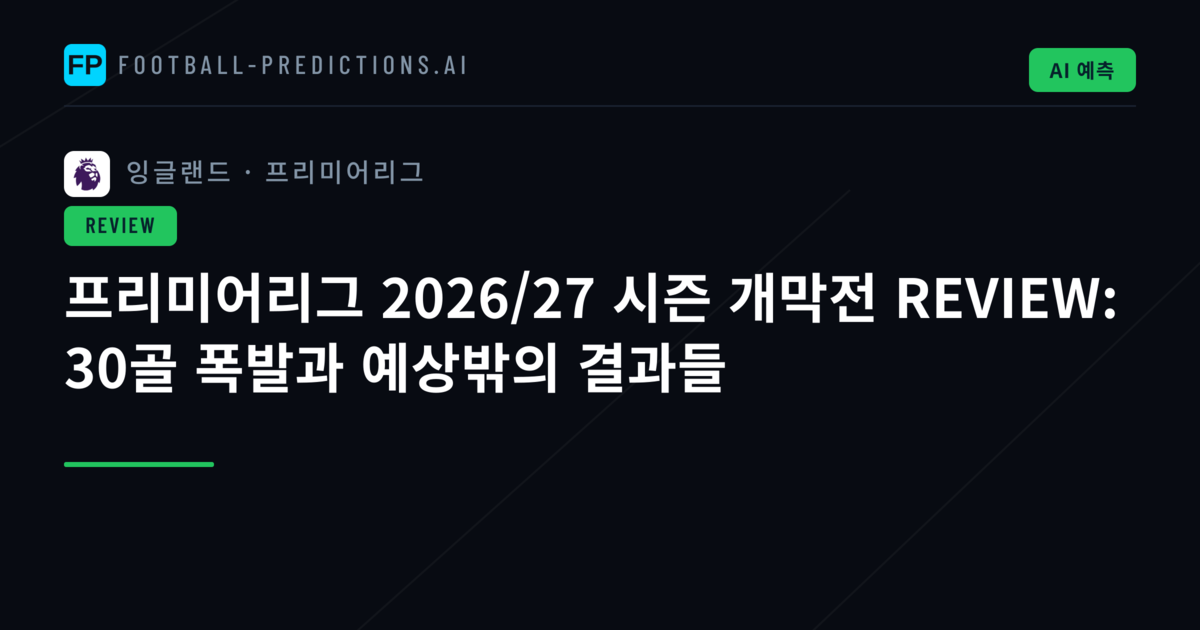 프리미어리그 2026/27 시즌 개막전 REVIEW: 30골 폭발과 예상밖의 결과들