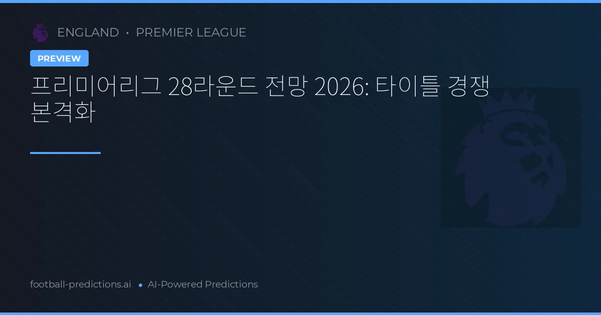 프리미어리그 28라운드 전망 2026: 타이틀 경쟁 본격화