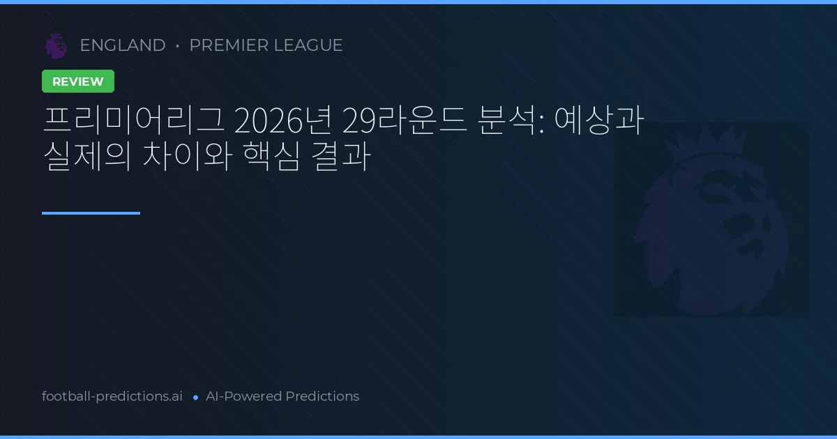 프리미어리그 2026년 29라운드 분석: 예상과 실제의 차이와 핵심 결과