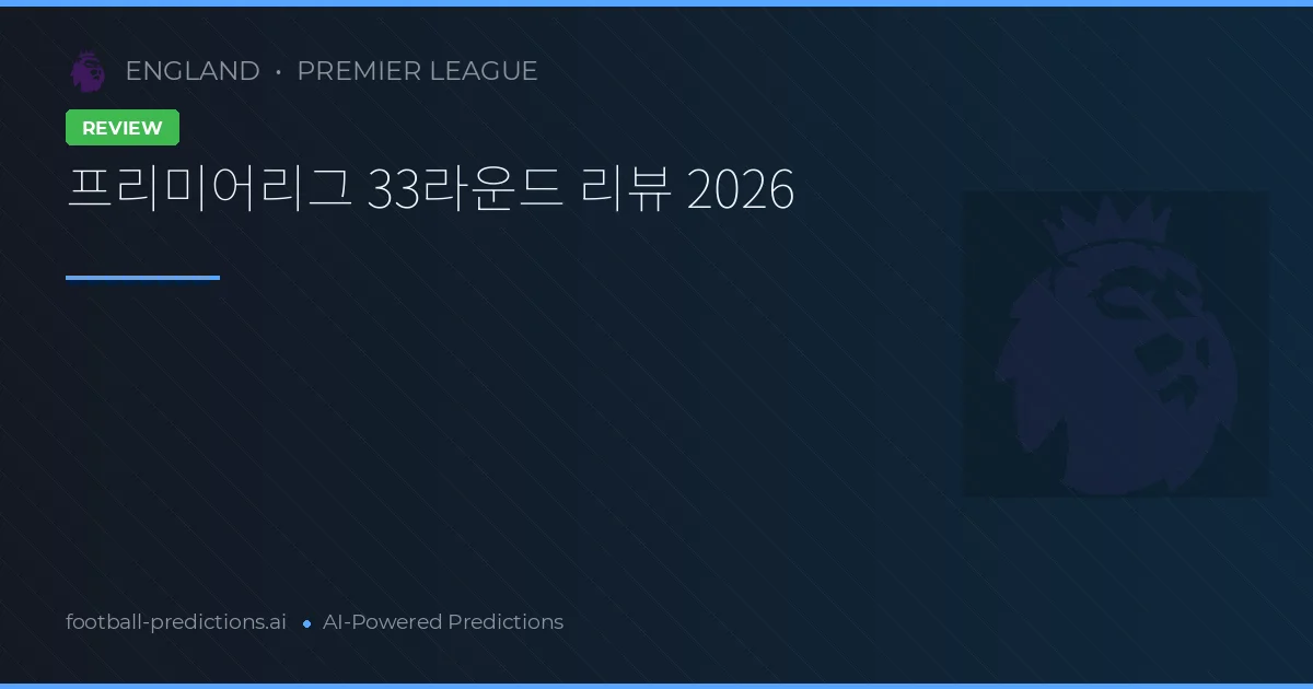 프리미어리그 33라운드 리뷰 2026