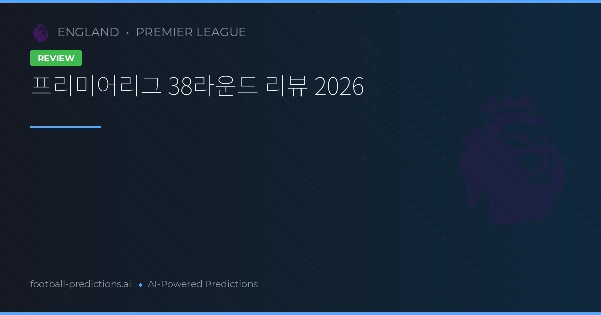 프리미어리그 38라운드 리뷰 2026