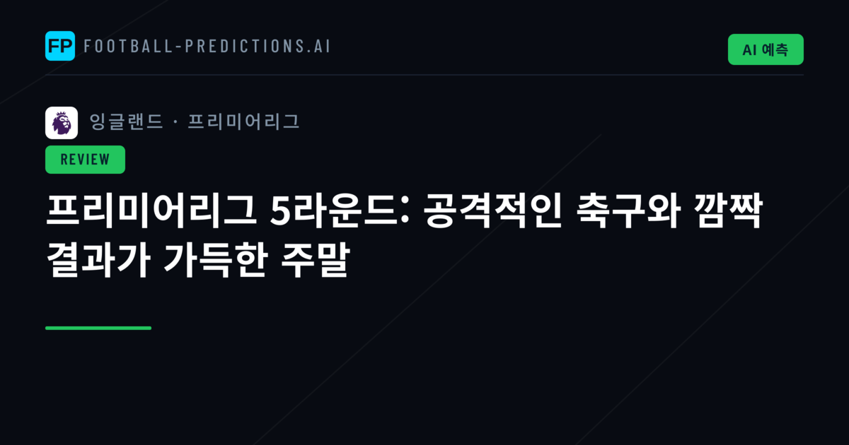 프리미어리그 5라운드: 공격적인 축구와 깜짝 결과가 가득한 주말