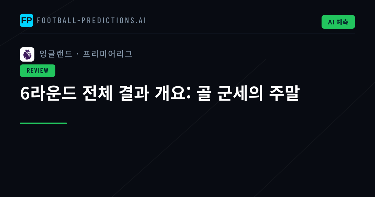 6라운드 전체 결과 개요: 골 군세의 주말