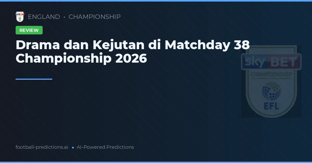 Drama dan Kejutan di Matchday 38 Championship 2026