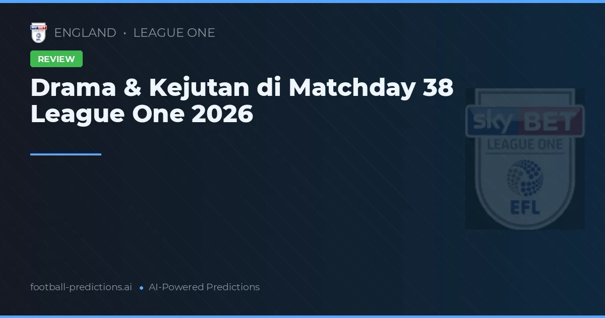 Drama & Kejutan di Matchday 38 League One 2026