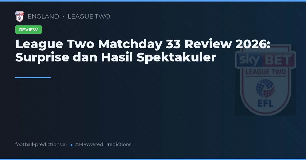 League Two Matchday 33 Review 2026: Surprise dan Hasil Spektakuler