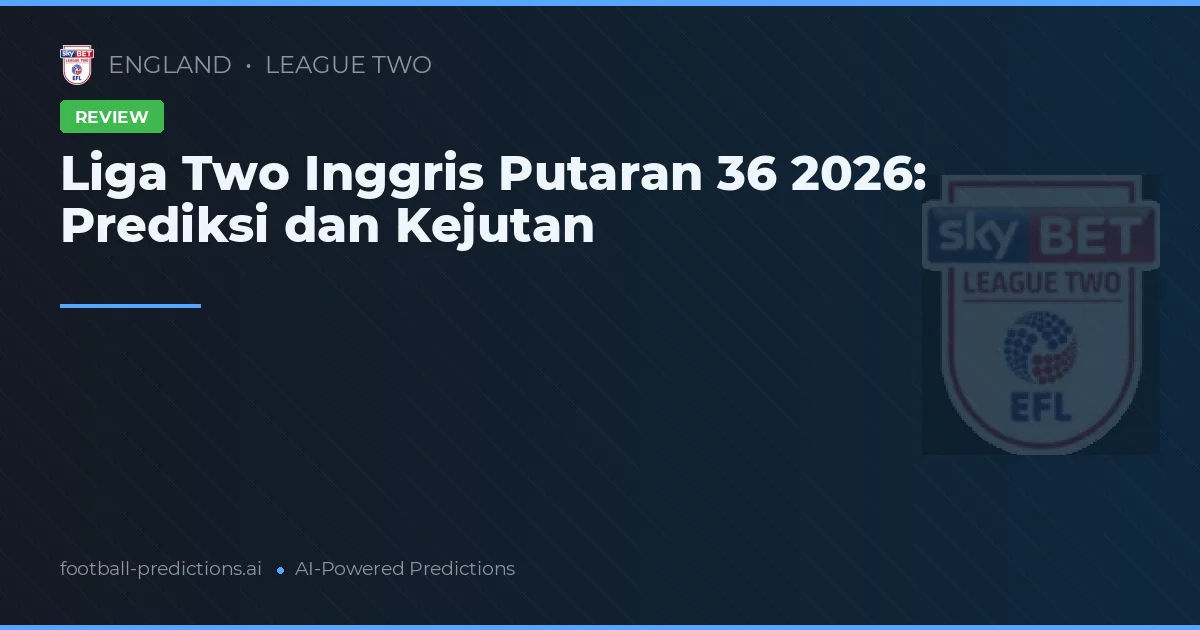 Liga Two Inggris Putaran 36 2026: Prediksi dan Kejutan