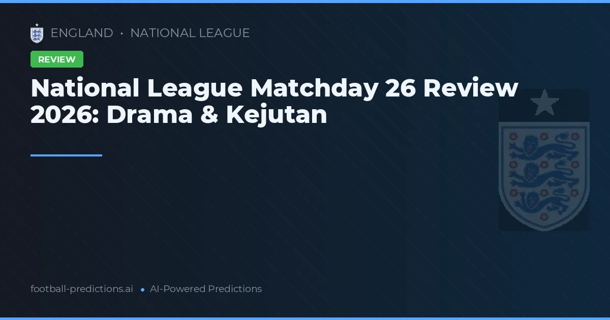 National League Matchday 26 Review 2026: Drama & Kejutan