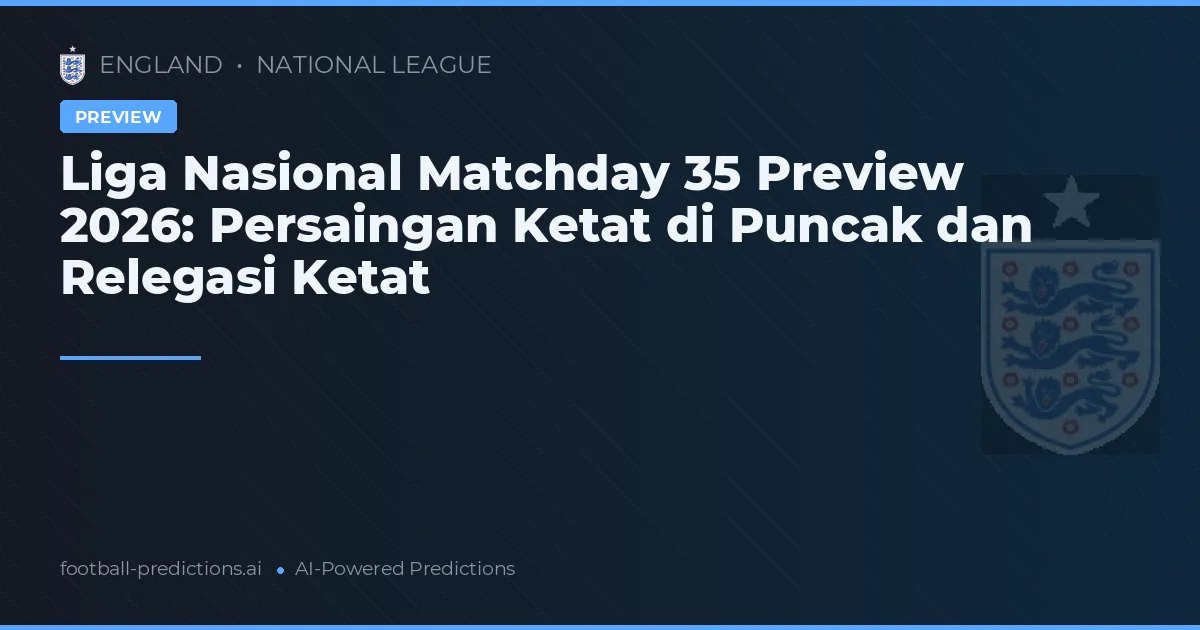 Liga Nasional Matchday 35 Preview 2026: Persaingan Ketat di Puncak dan Relegasi Ketat