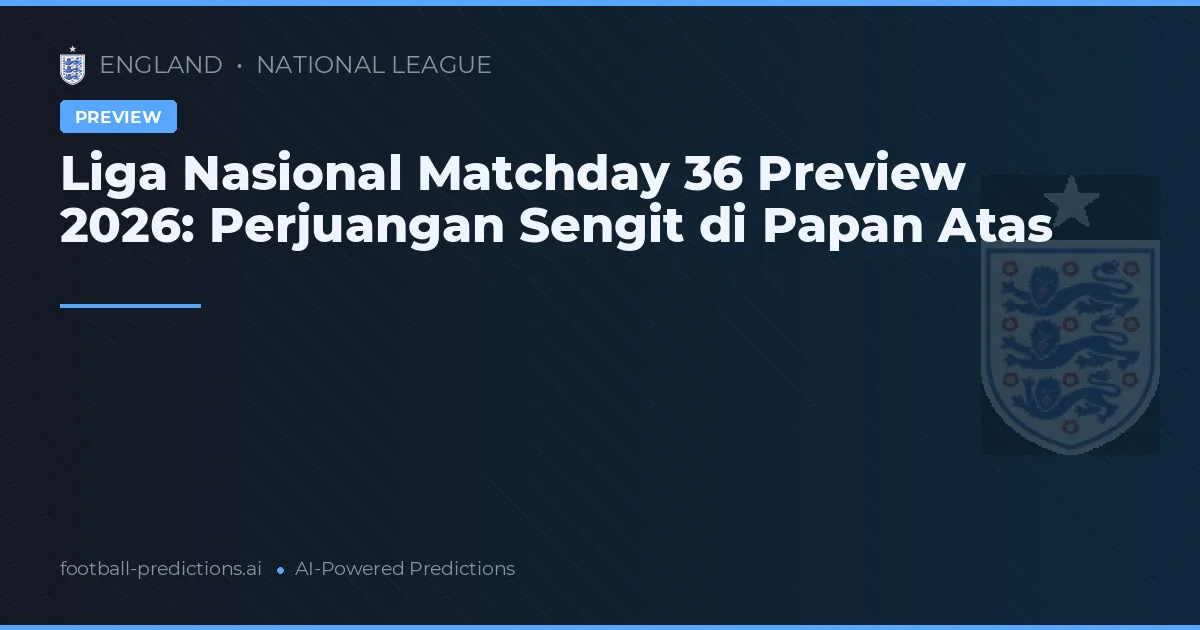 Liga Nasional Matchday 36 Preview 2026: Perjuangan Sengit di Papan Atas