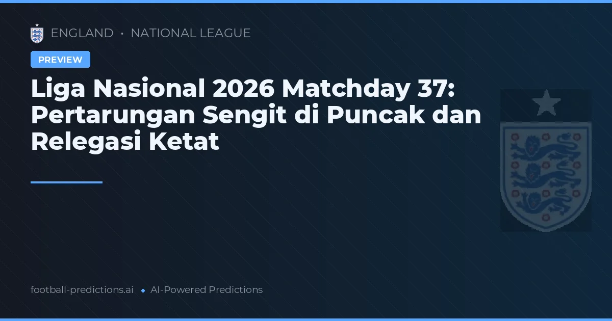 Liga Nasional 2026 Matchday 37: Pertarungan Sengit di Puncak dan Relegasi Ketat