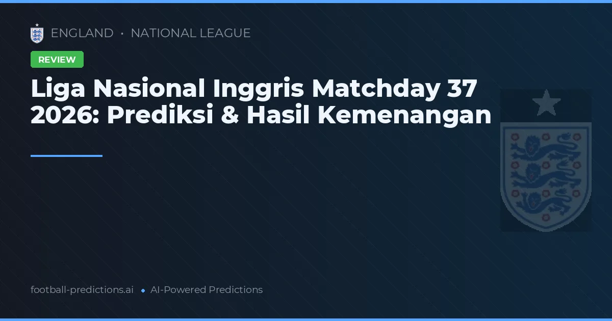 Liga Nasional Inggris Matchday 37 2026: Prediksi & Hasil Kemenangan