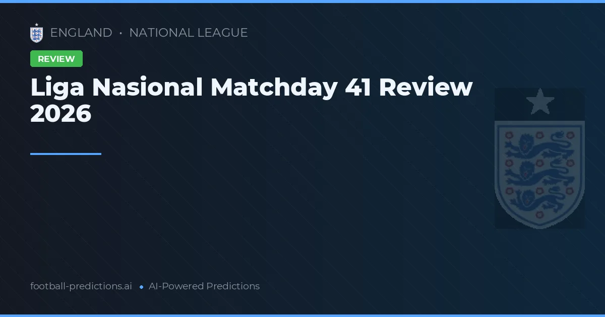 Liga Nasional Matchday 41 Review 2026