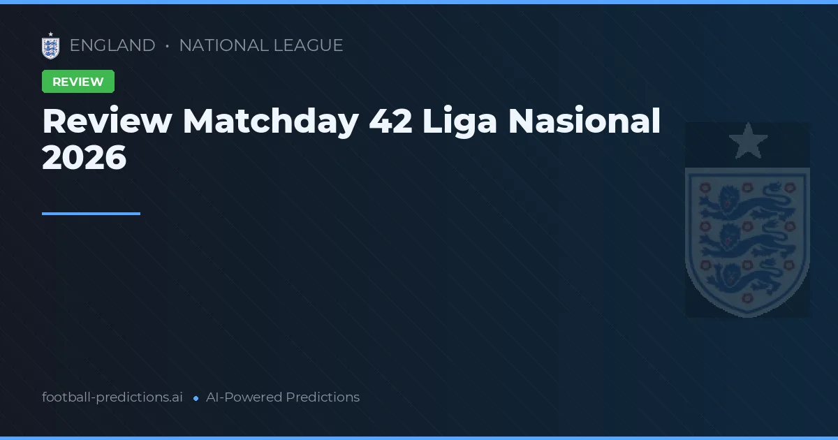 Review Matchday 42 Liga Nasional 2026