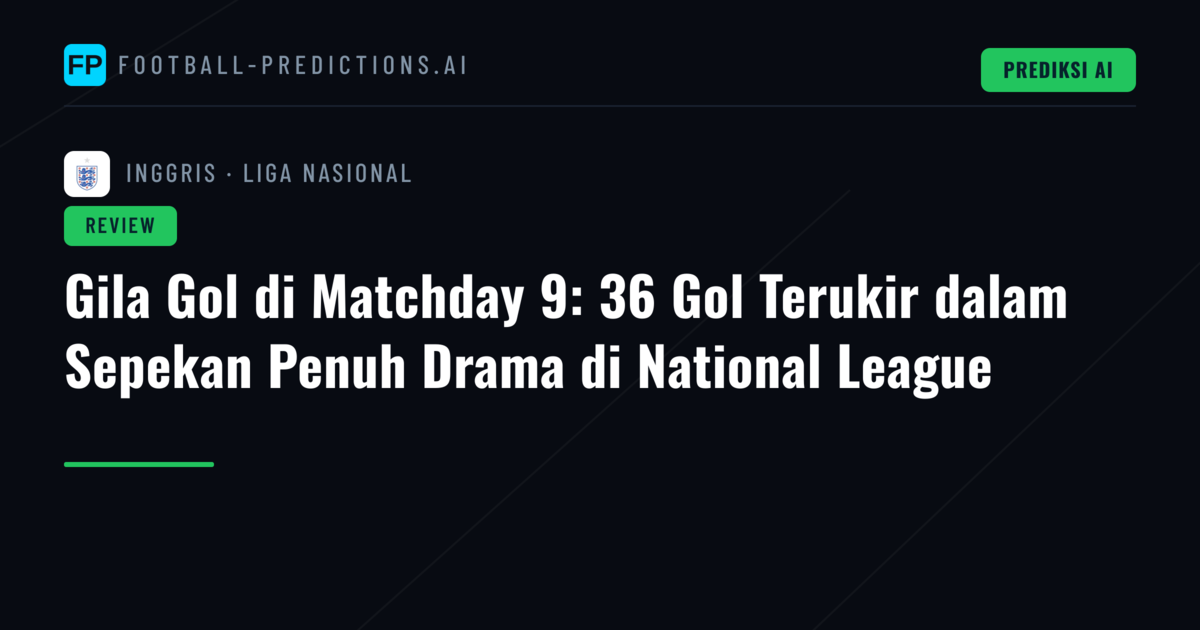 Gila Gol di Matchday 9: 36 Gol Terukir dalam Sepekan Penuh Drama di National League