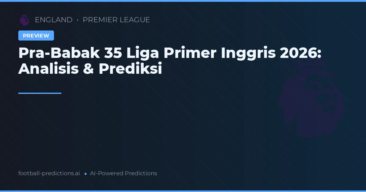 Pra-Babak 35 Liga Primer Inggris 2026: Analisis & Prediksi