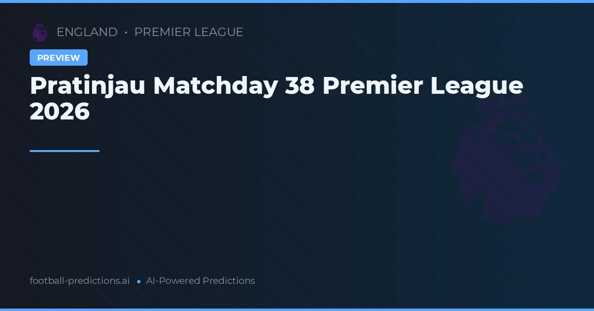 Pratinjau Matchday 38 Premier League 2026