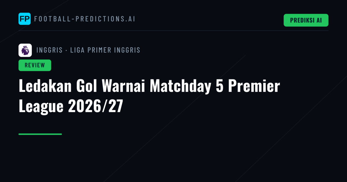 Ledakan Gol Warnai Matchday 5 Premier League 2026/27