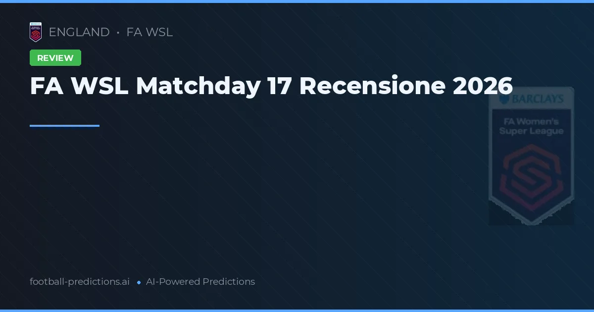 FA WSL Matchday 17 Recensione 2026
