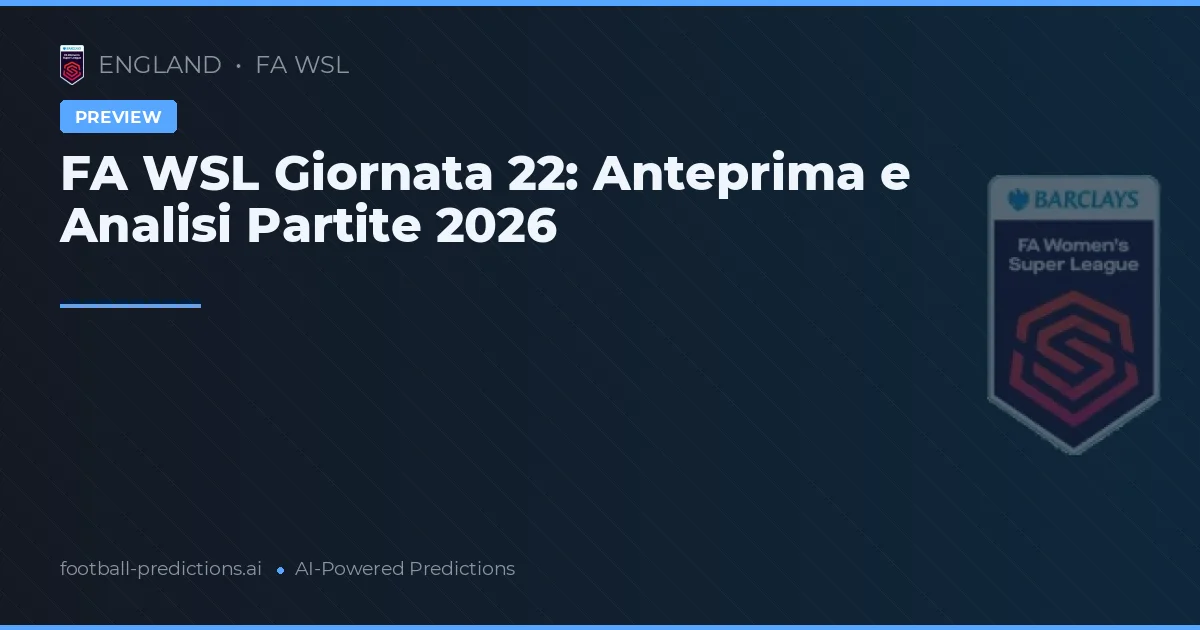 FA WSL Giornata 22: Anteprima e Analisi Partite 2026