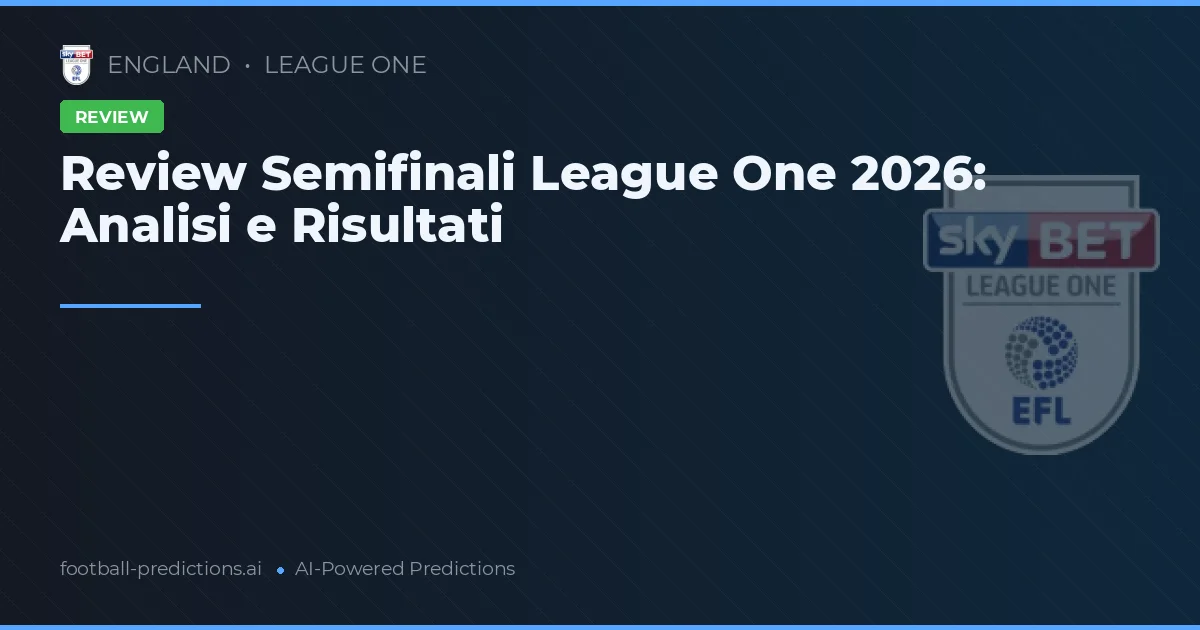 Review Semifinali League One 2026: Analisi e Risultati