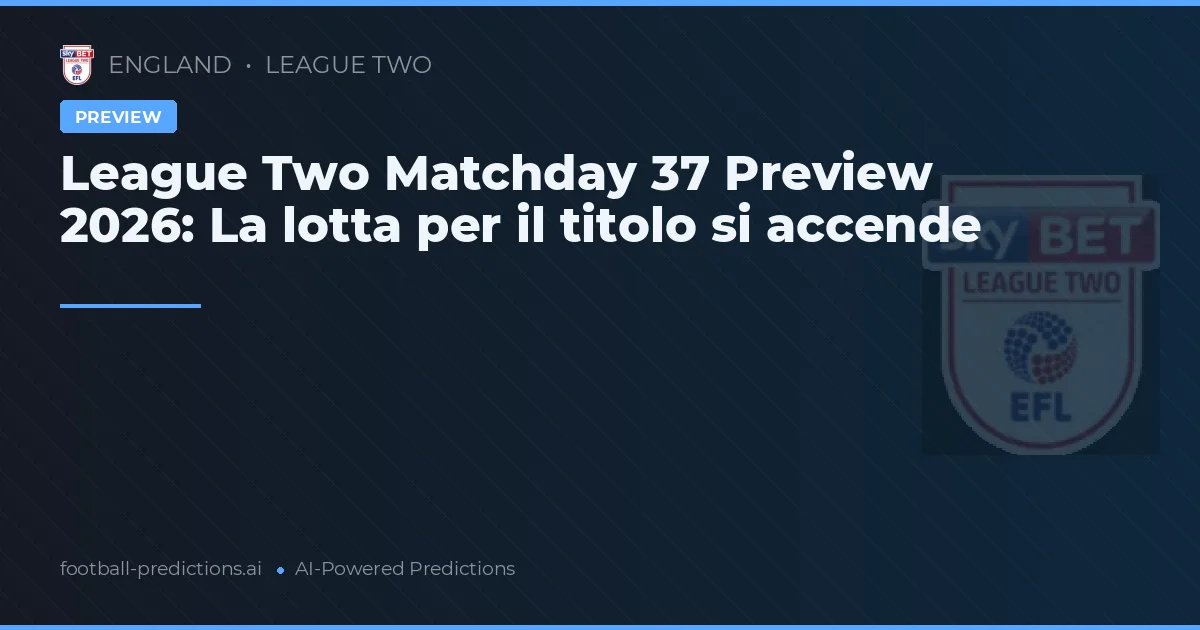League Two Matchday 37 Preview 2026: La lotta per il titolo si accende