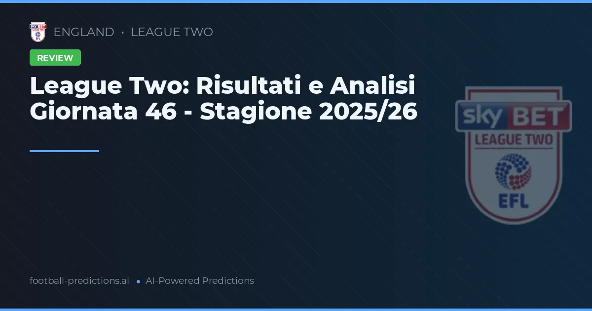 League Two: Risultati e Analisi Giornata 46 - Stagione 2025/26