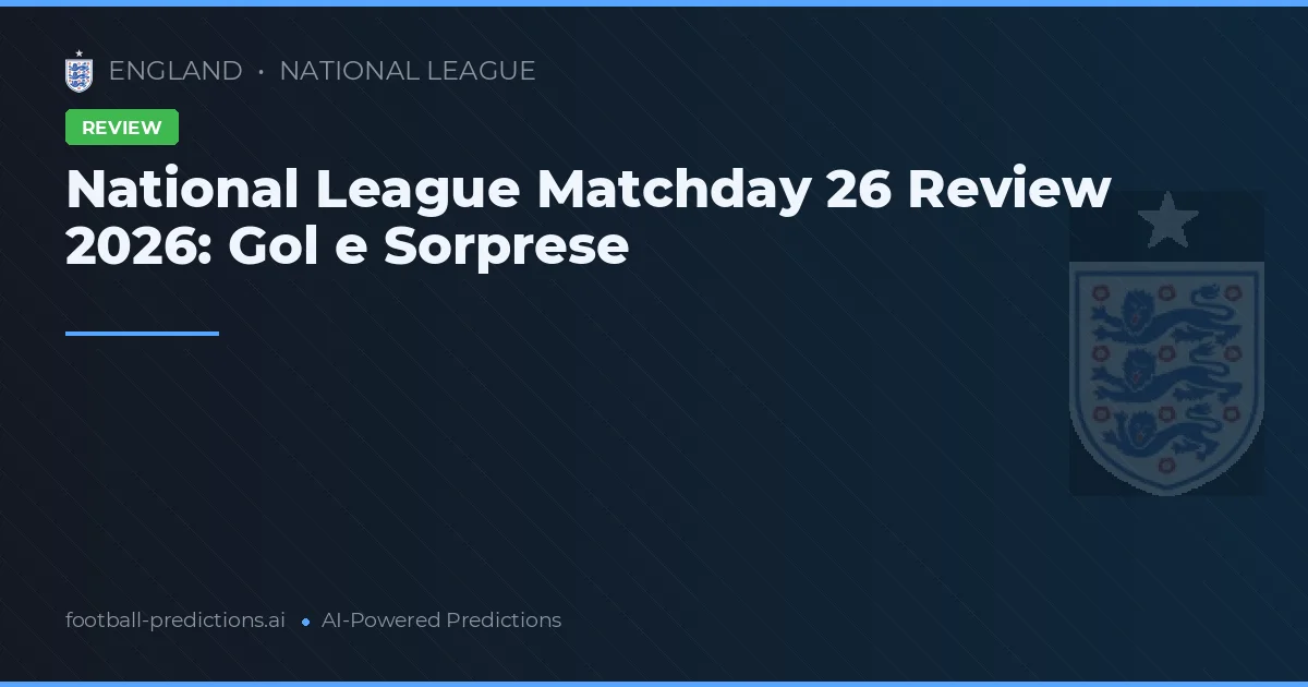 National League Matchday 26 Review 2026: Gol e Sorprese