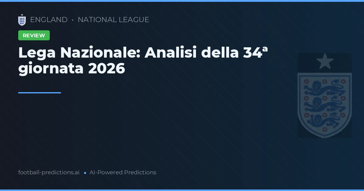 Lega Nazionale: Analisi della 34ª giornata 2026