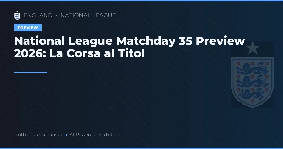 National League Matchday 35 Preview 2026: La Corsa al Titol