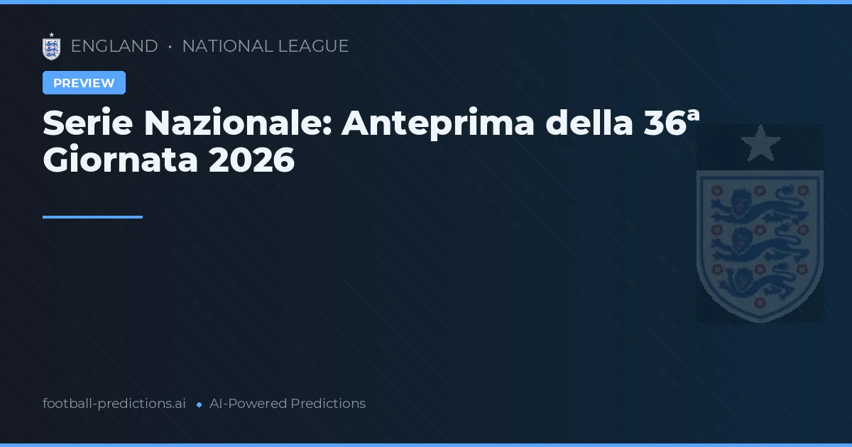 Serie Nazionale: Anteprima della 36ª Giornata 2026
