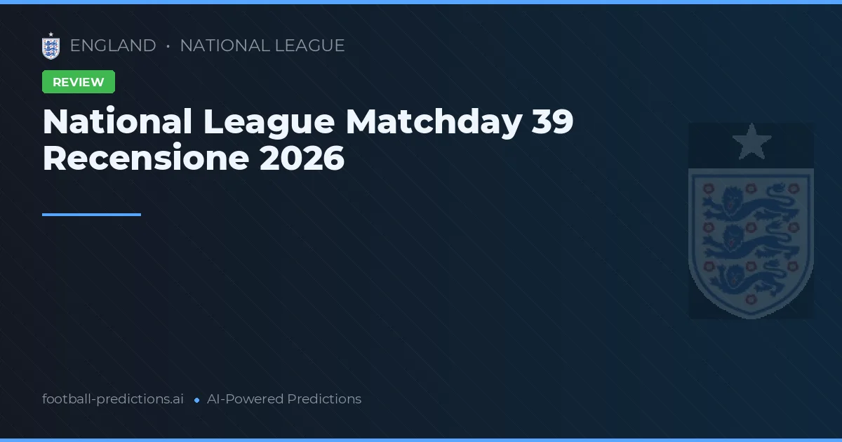 National League Matchday 39 Recensione 2026