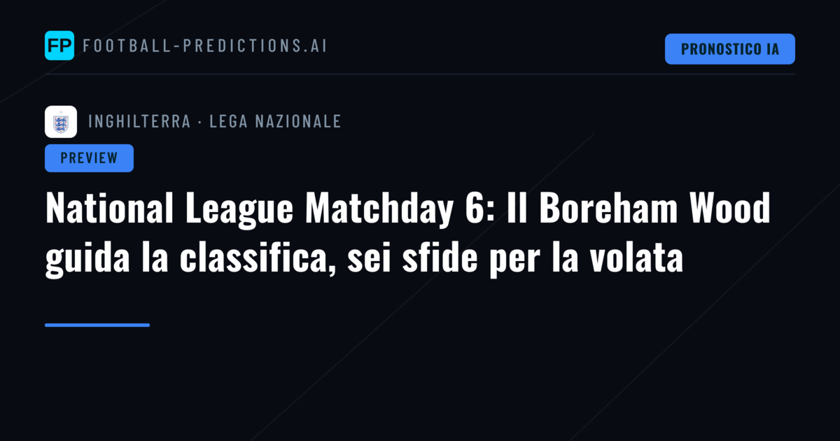 National League Matchday 6: Il Boreham Wood guida la classifica, sei sfide per la volata